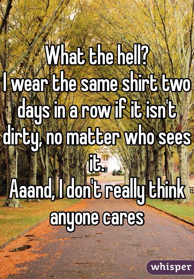 What the hell?
I wear the same shirt two days in a row if it isn't dirty, no matter who sees it. 
Aaand, I don't really think anyone cares