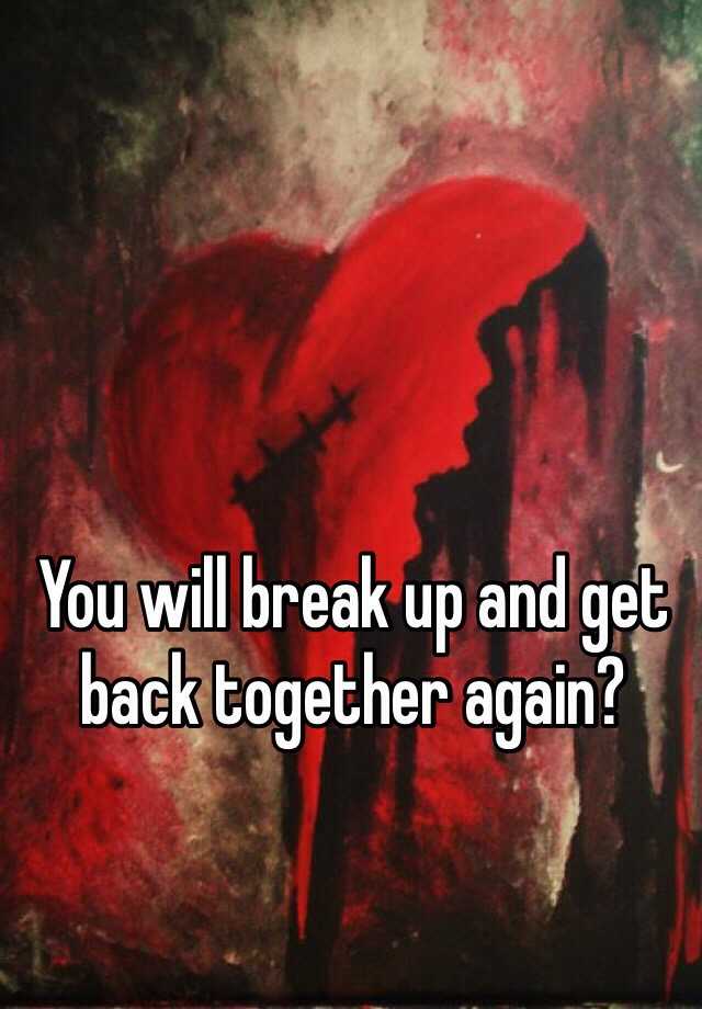 you-will-break-up-and-get-back-together-again