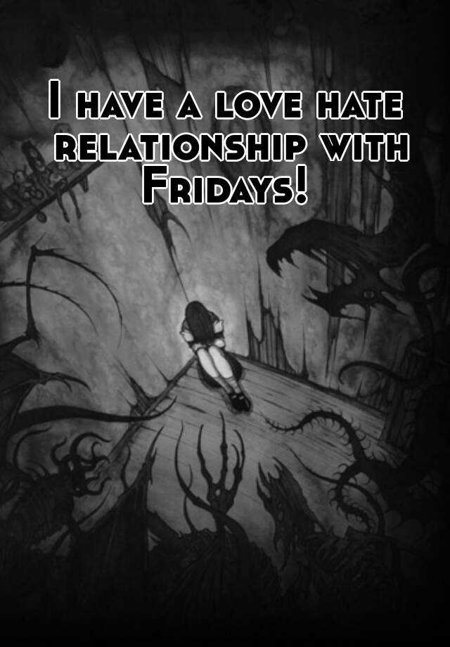 i-have-a-love-hate-relationship-with-fridays