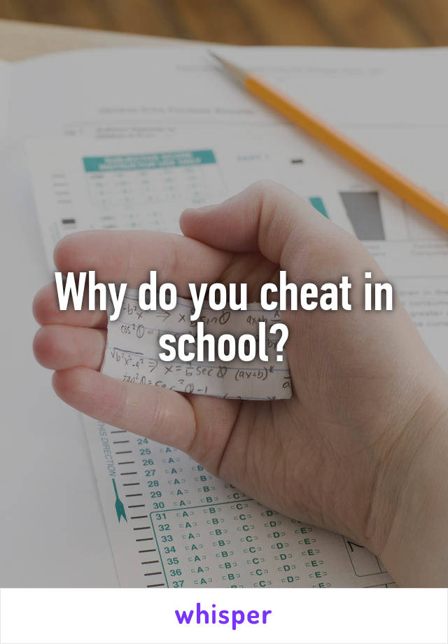 Why do you cheat in school?