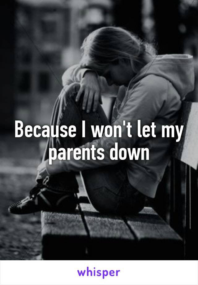 Because I won't let my parents down