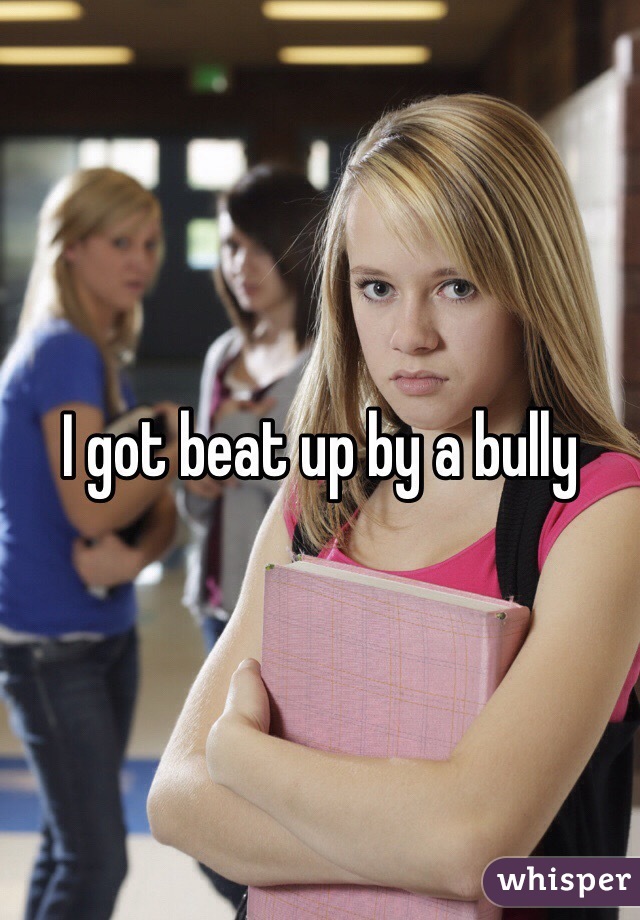 I got beat up by a bully 