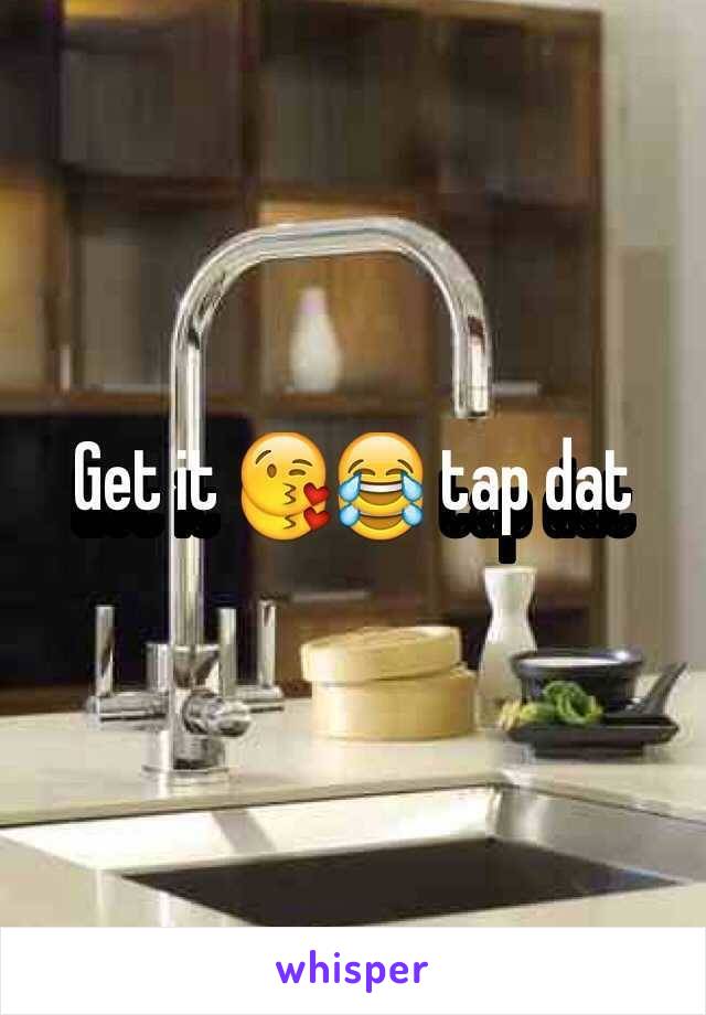 Get it 😘😂 tap dat