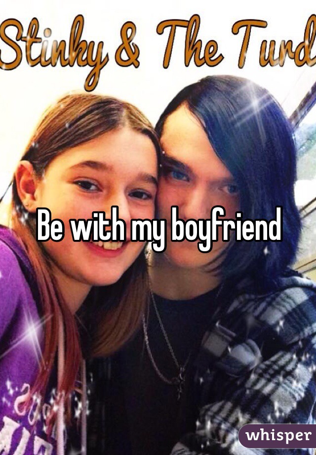 Be with my boyfriend