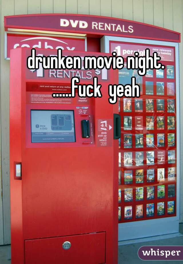 drunken movie night. ......fuck  yeah 