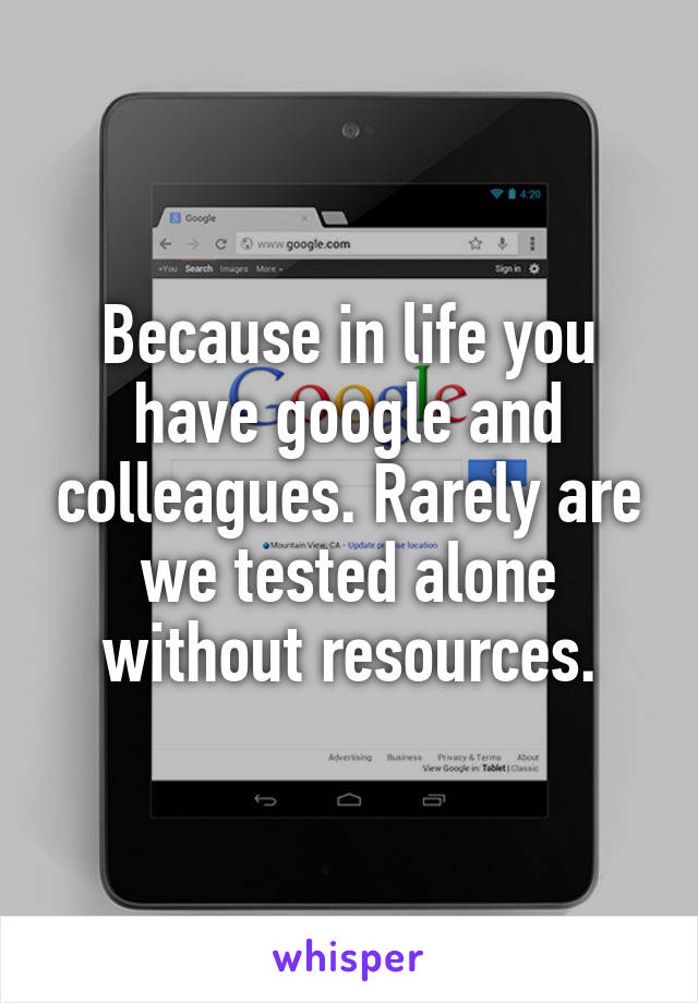 Because in life you have google and colleagues. Rarely are we tested alone without resources.