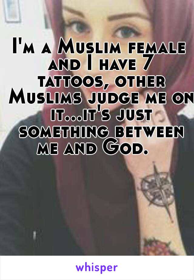 I'm a Muslim female and I have 7 tattoos, other Muslims judge me on it...it's just something between me and God.   