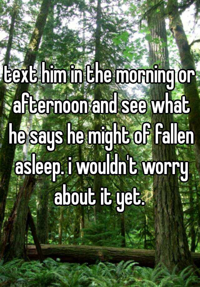 text-him-in-the-morning-or-afternoon-and-see-what-he-says-he-might-of