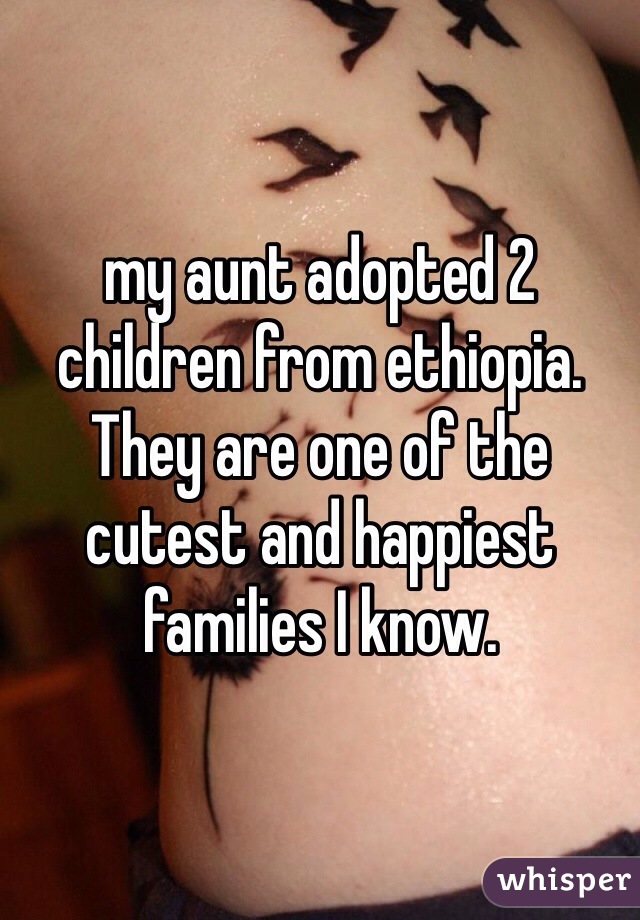 my aunt adopted 2 children from ethiopia. They are one of the cutest and happiest families I know.