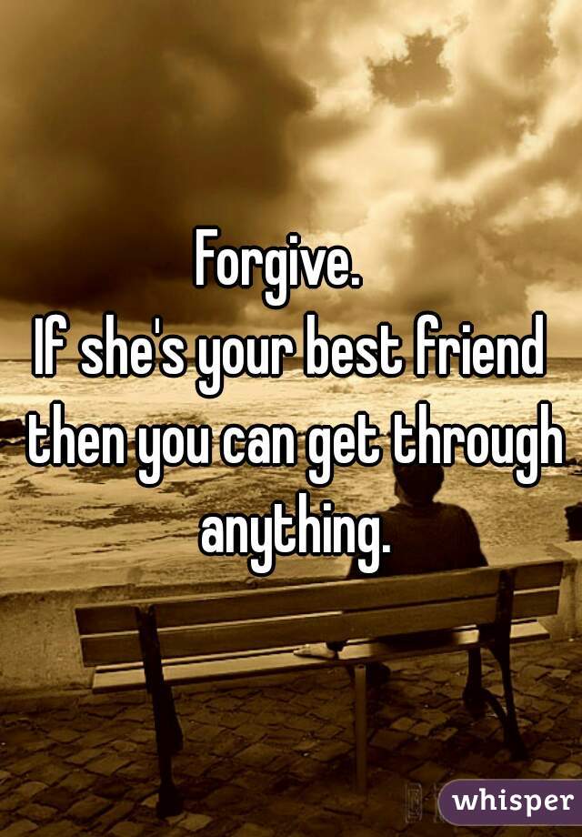 Forgive.  
If she's your best friend then you can get through anything.