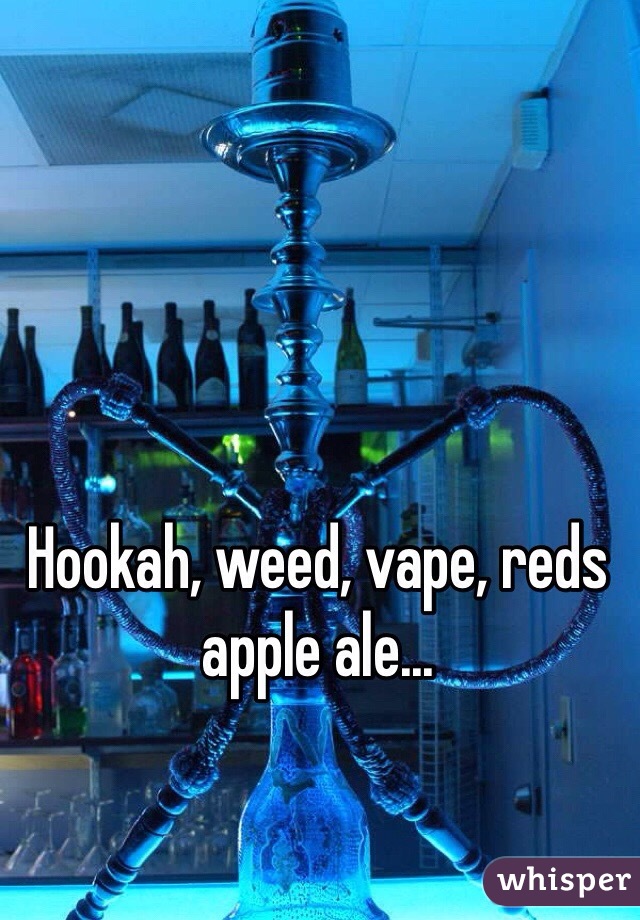 Hookah, weed, vape, reds apple ale...