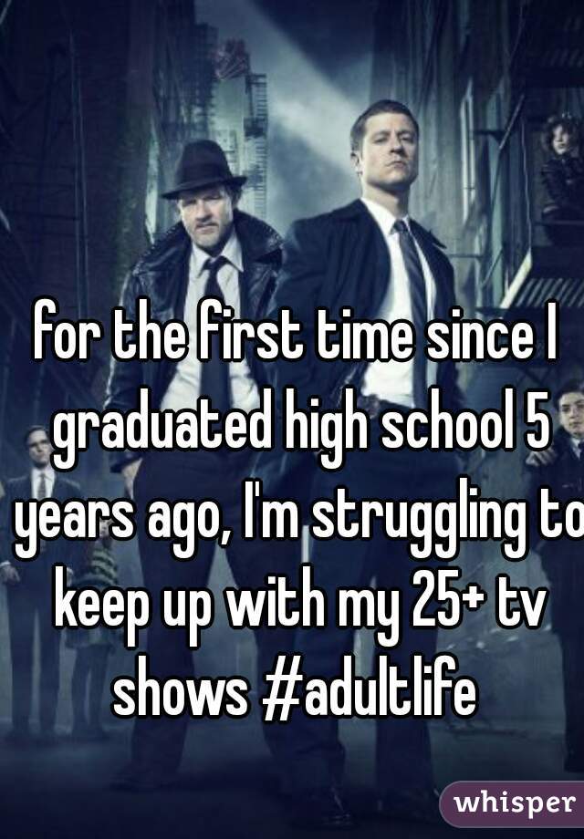 for the first time since I graduated high school 5 years ago, I'm struggling to keep up with my 25+ tv shows #adultlife 