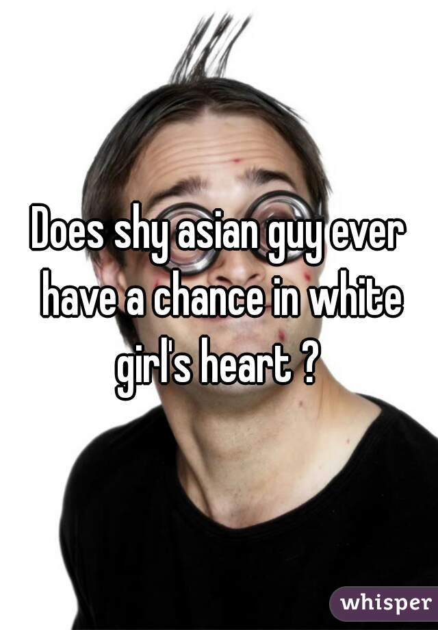 Does shy asian guy ever have a chance in white girl's heart ? 