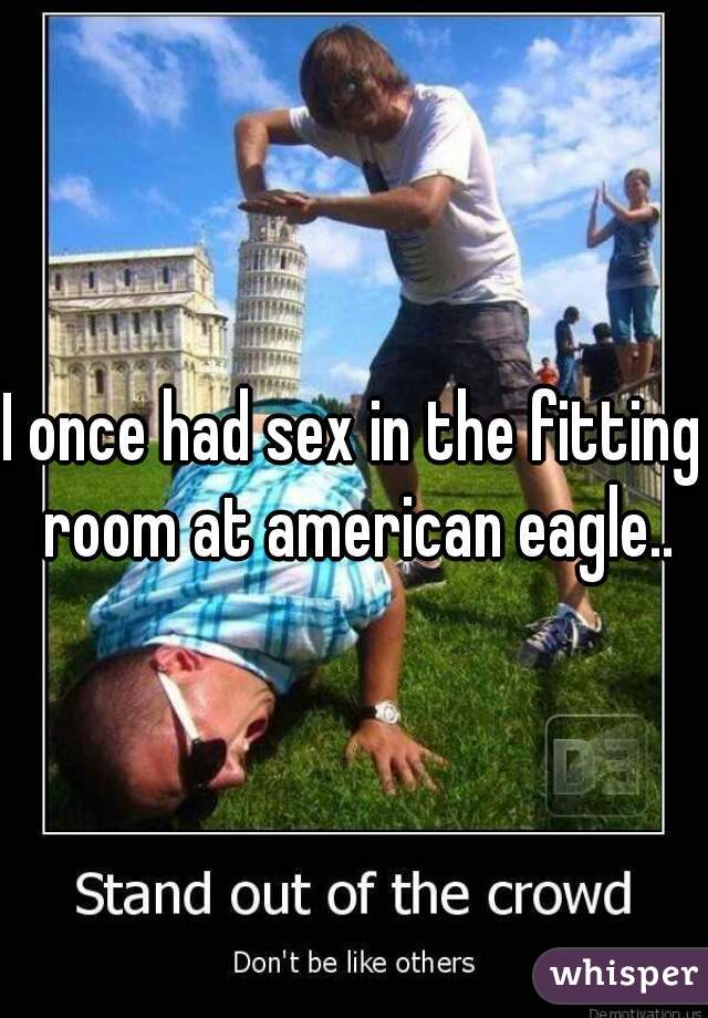 I once had sex in the fitting room at american eagle..