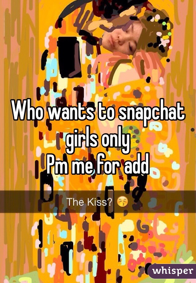 Who wants to snapchat girls only 
Pm me for add 