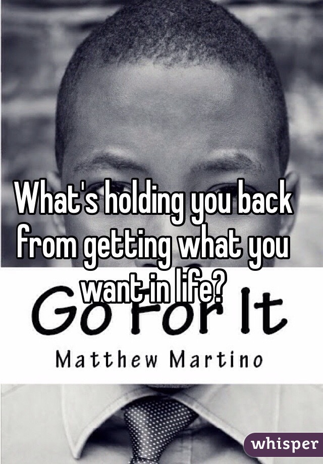 What's holding you back from getting what you want in life?
