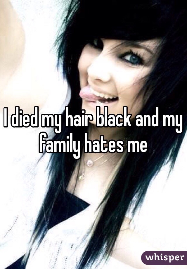 I died my hair black and my family hates me 