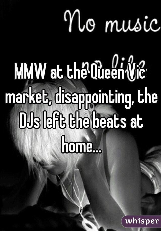 MMW at the Queen Vic market, disappointing, the DJs left the beats at home...