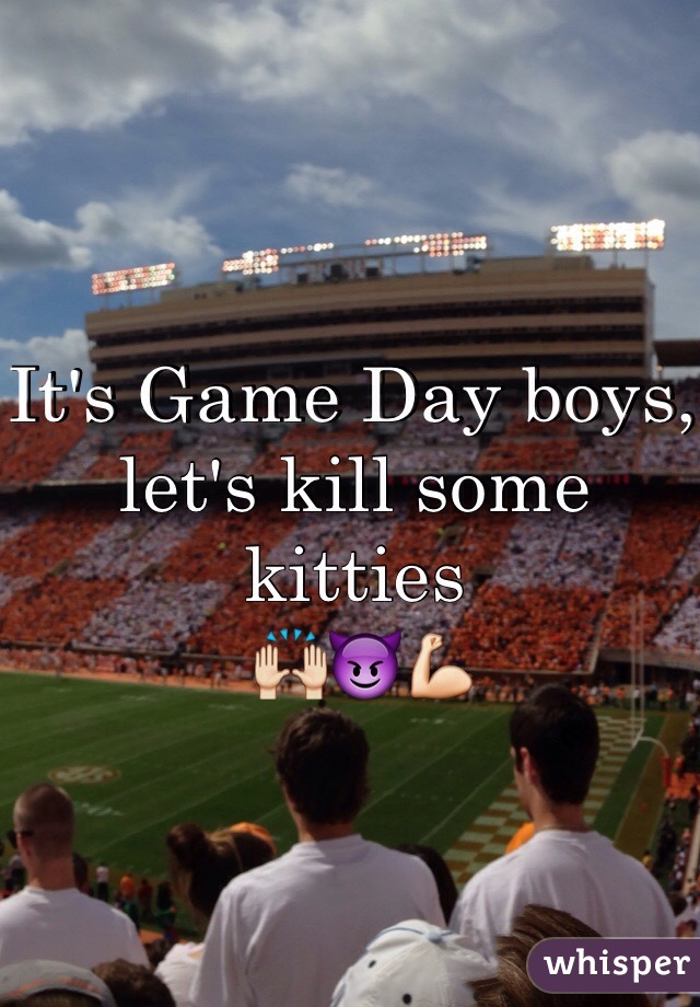 It's Game Day boys, let's kill some kitties
 🙌😈💪
