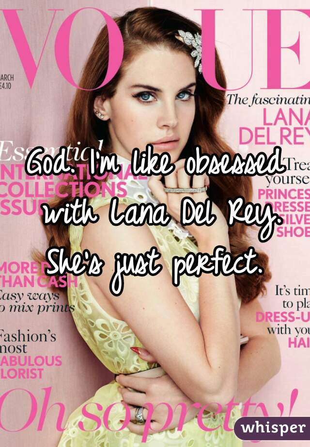 God. I'm like obsessed with Lana Del Rey. She's just perfect. 