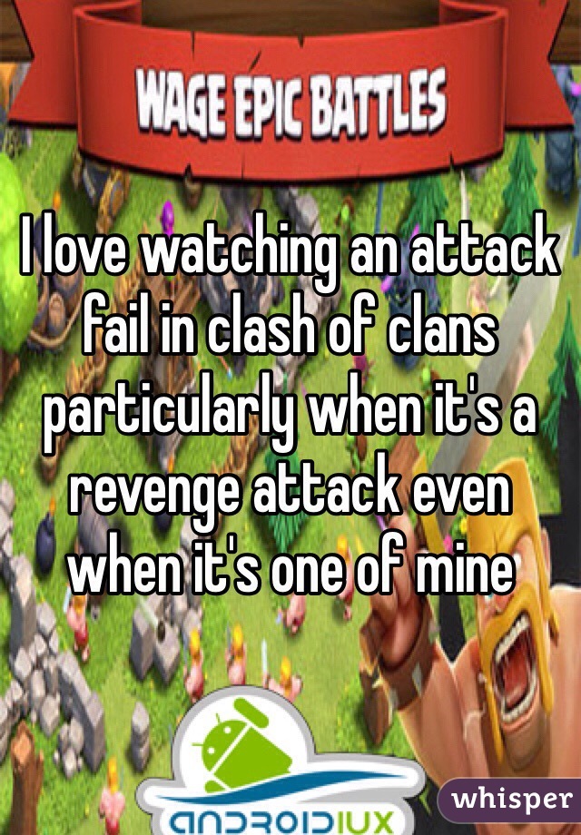 I love watching an attack fail in clash of clans particularly when it's a revenge attack even when it's one of mine 