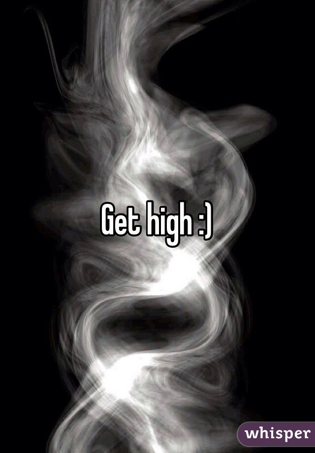 Get high :)
