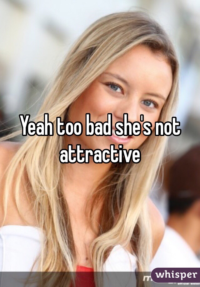 Yeah too bad she's not attractive 