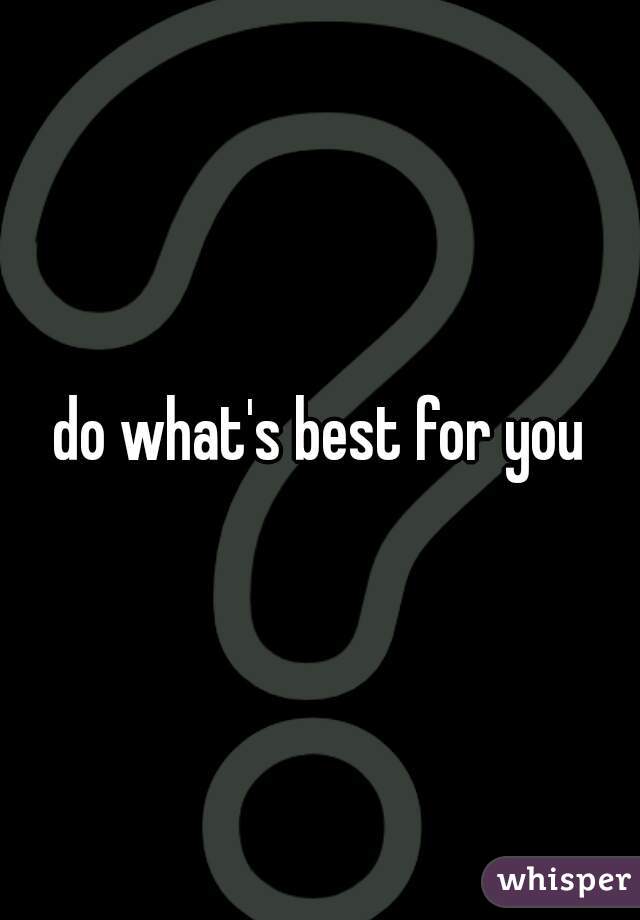 do what's best for you