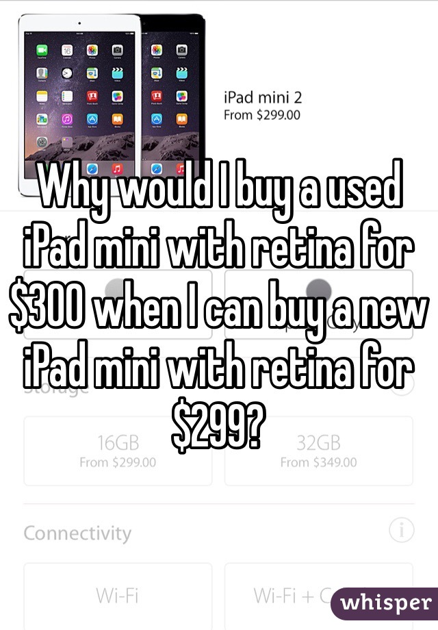 Why would I buy a used iPad mini with retina for $300 when I can buy a new iPad mini with retina for $299?