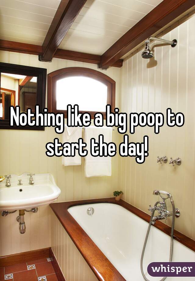 Nothing like a big poop to start the day! 