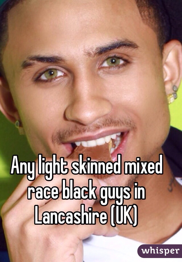 Any light skinned mixed race black guys in Lancashire (UK) 