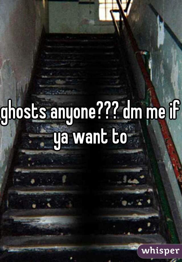 ghosts anyone??? dm me if ya want to 