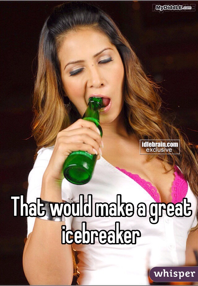 That would make a great icebreaker 