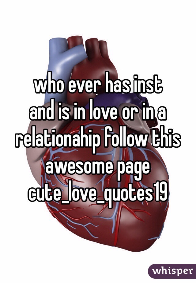 who ever has inst
and is in love or in a relationahip follow this awesome page cute_love_quotes19