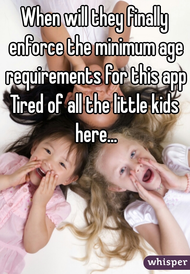 When will they finally enforce the minimum age requirements for this app?
Tired of all the little kids here...