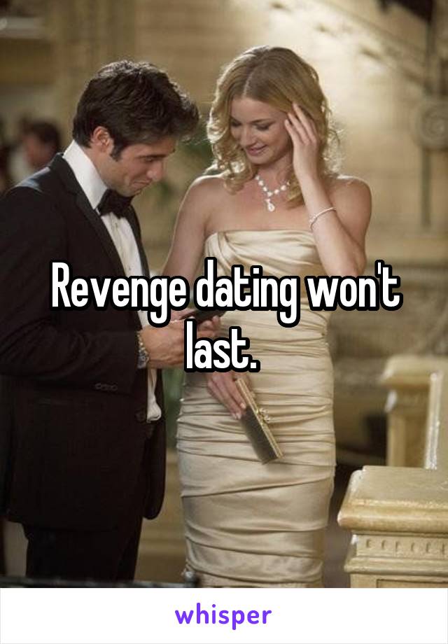 Revenge dating won't last. 