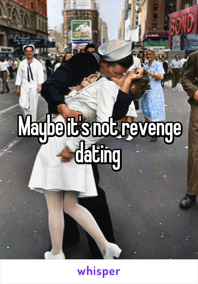 Maybe it's not revenge dating 