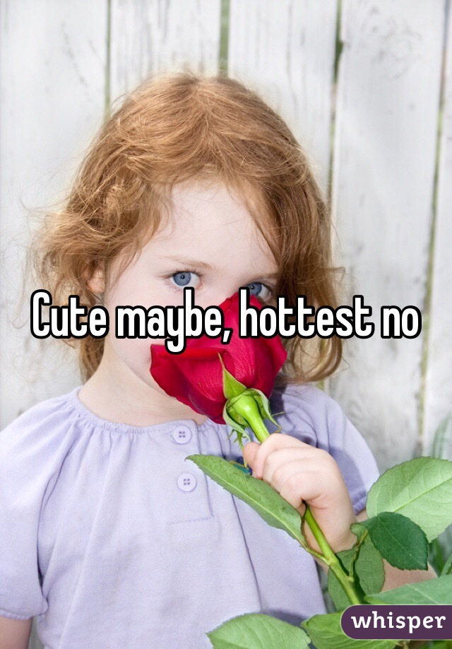 Cute maybe, hottest no