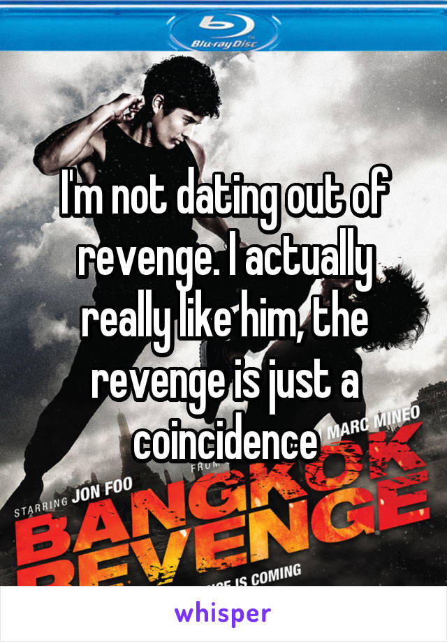 I'm not dating out of revenge. I actually really like him, the revenge is just a coincidence