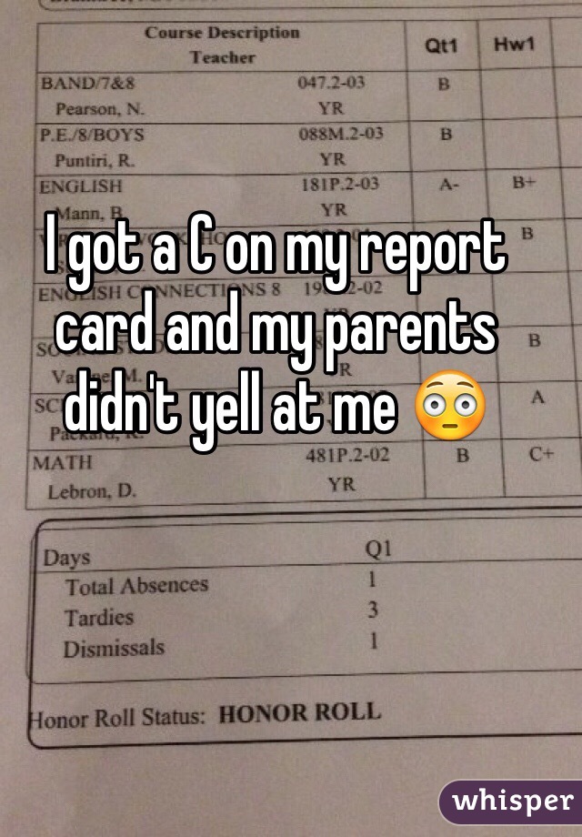 I got a C on my report card and my parents didn't yell at me 😳