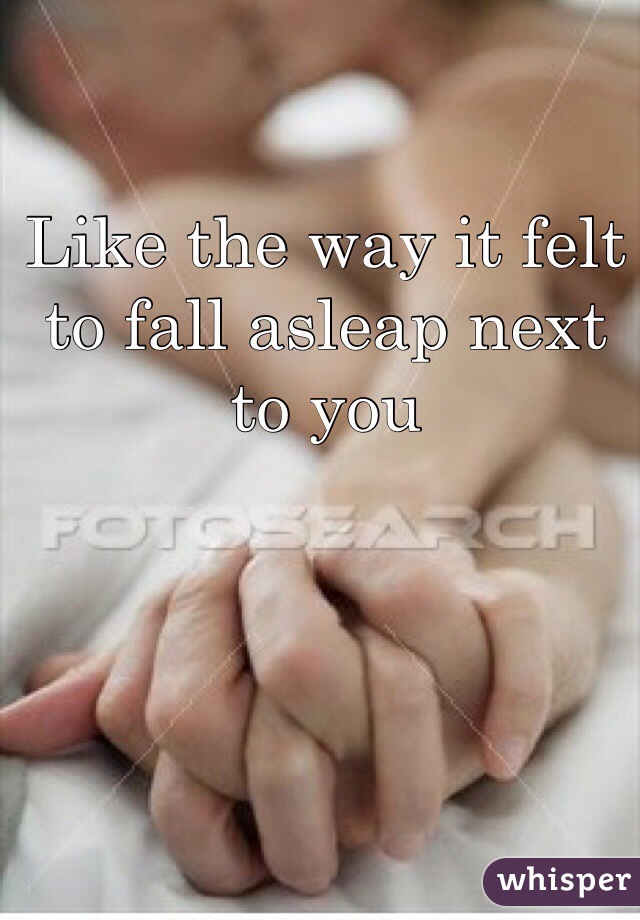 Like the way it felt to fall asleap next to you