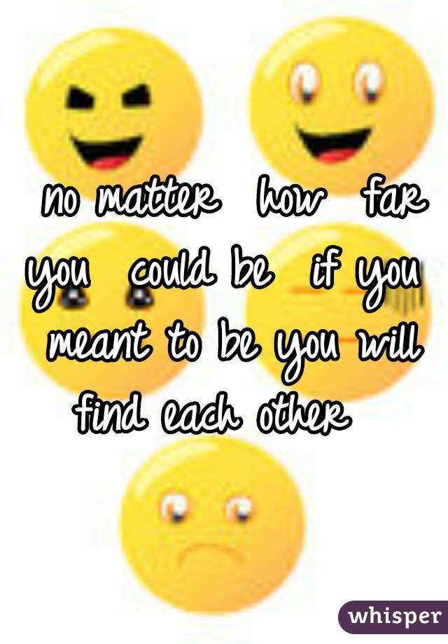  no matter  how  far you  could be  if you  meant to be you will find each other  