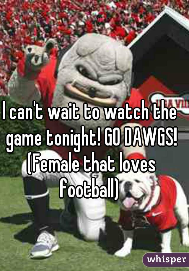 I can't wait to watch the game tonight! GO DAWGS! (Female that loves football) 