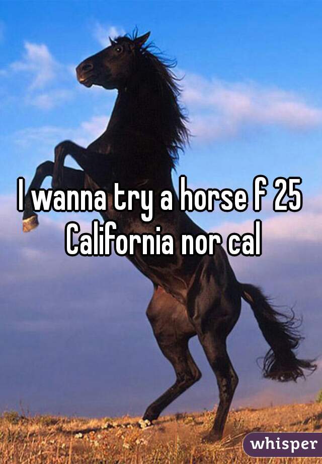 I wanna try a horse f 25 California nor cal