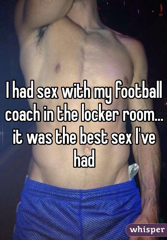 I had sex with my football coach in the locker room…it was the best sex I've had 