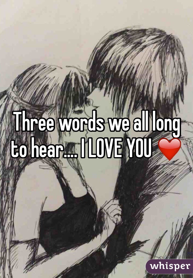 Three words we all long to hear.... I LOVE YOU ❤️