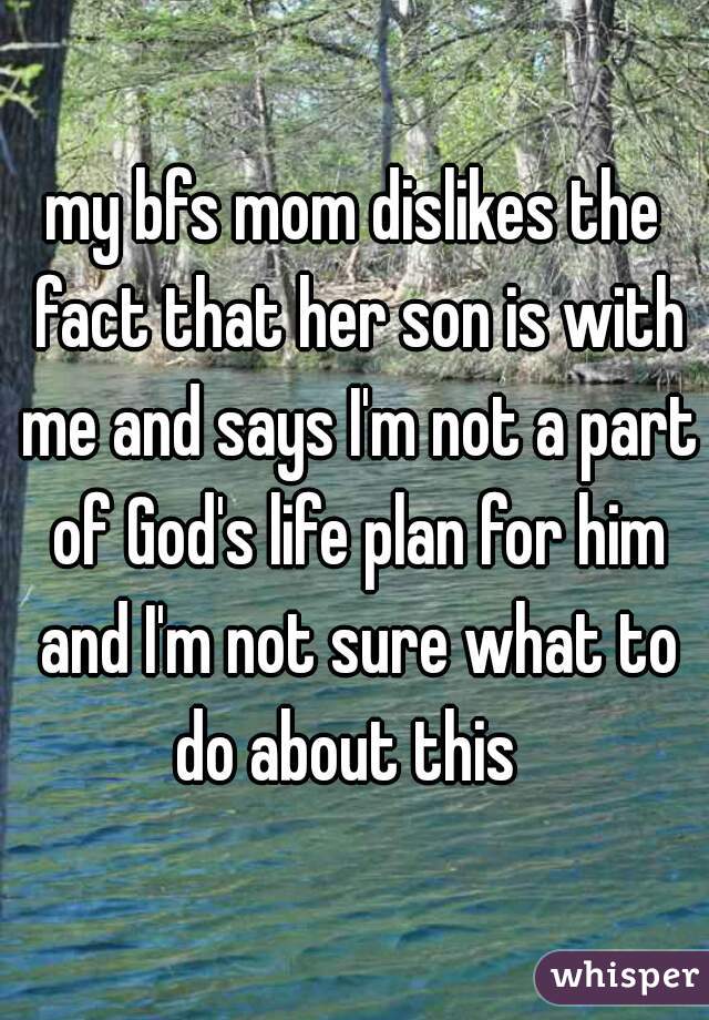my bfs mom dislikes the fact that her son is with me and says I'm not a part of God's life plan for him and I'm not sure what to do about this  