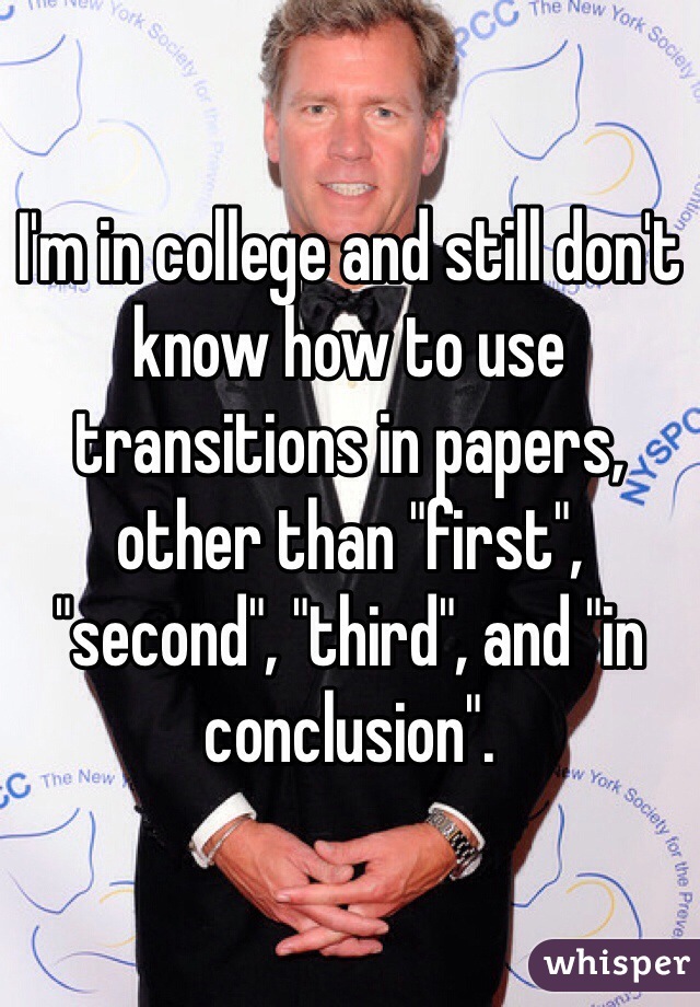 I'm in college and still don't know how to use transitions in papers, other than "first", "second", "third", and "in conclusion".