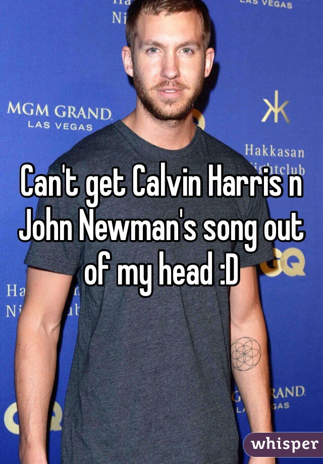 Can't get Calvin Harris n John Newman's song out of my head :D 