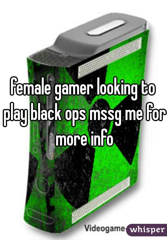 female gamer looking to play black ops mssg me for more info